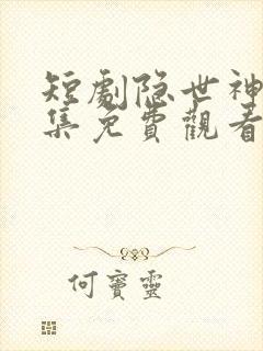 短剧隐世神豪全集免费观看高清