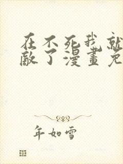 在不死我就真无敌了漫画免费完整版