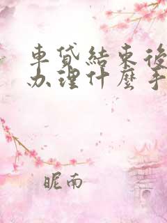 车贷结束后需要办理什么手续