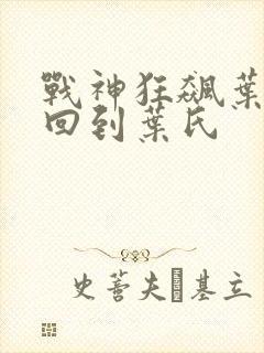 战神狂飙叶无缺回到叶氏