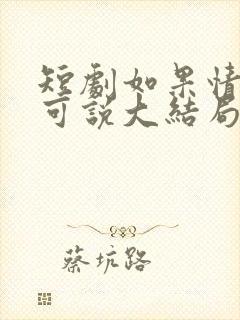 短剧如果情深不可说大结局
