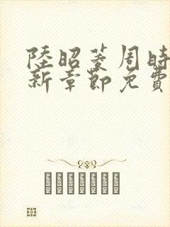 陆昭菱周时阅最新章节免费阅读