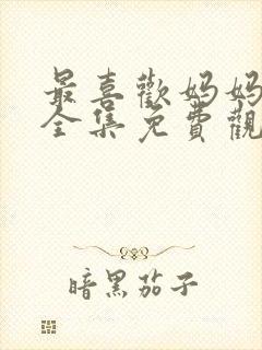 最喜欢妈妈动漫全集免费观看