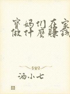 宝妈们在家可以做什么赚钱的工作