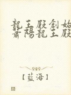 龙王殿创始人 萧阳龙王殿