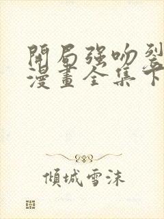 开局强吻裂口女漫画全集下拉式在线观看