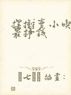 摆摊卖小吃什么最挣钱