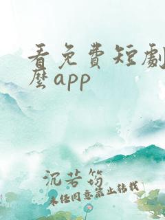 看免费短剧用什么app