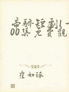 帝骄短剧1一100集免费观看