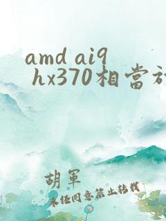 amd ai9 hx370相当于什么显卡