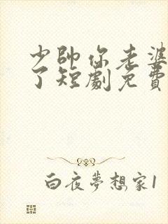 少帅你老婆又跑了短剧免费观看全集