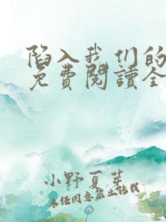 陷入我们的热恋免费阅读全文全文