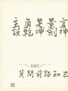 主角是景言的小说乾坤剑神