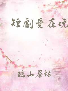 短剧爱在晚风吹