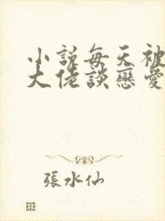 小说每天被迫和大佬谈恋爱