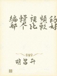 编辑视频的软件哪个比较好用免费