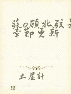 苏o顾北弦最新章节更新