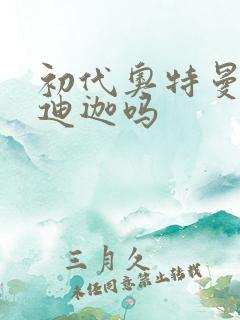 初代奥特曼认识迪迦吗