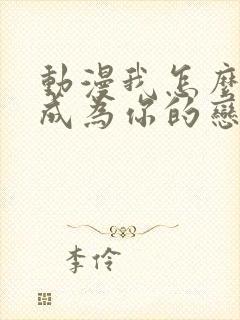 动漫我怎么可能成为你的恋人