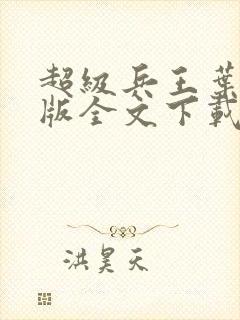 超级兵王叶谦整版全文下载