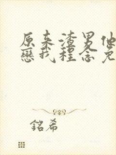 原来渣男他叔暗恋我程念免费阅读