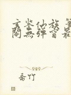 玄鉴仙族 笔趣阁无弹窗最新章节