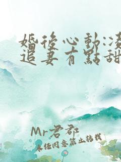 婚后心动:凌总追妻有点甜女主角