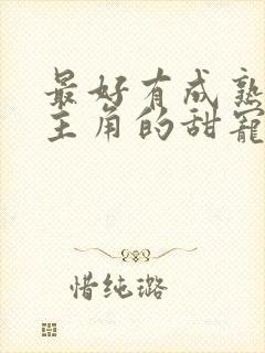 最好有成熟男女主角的甜宠剧情