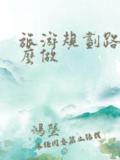 旅游规划路线怎么做