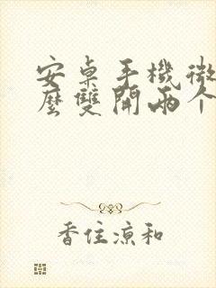 安卓手机微信怎么双开两个