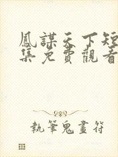 凤谋天下短剧全集免费观看