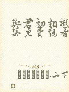 与君初相识第一集免费观看