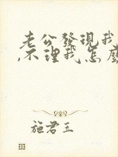 老公发现我出轨,不理我怎么办