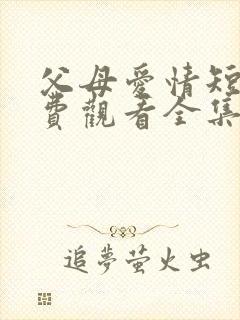 父母爱情短剧免费观看全集高清在线