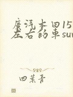 广汽本田15万左右的车suv