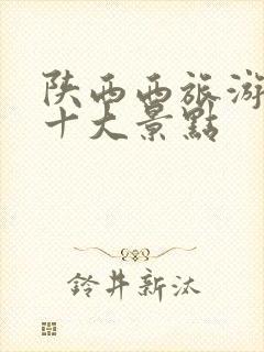 陕西西旅游必去十大景点