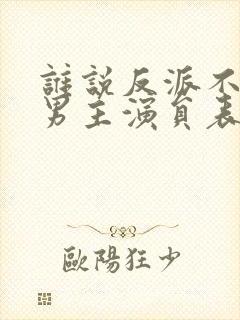 谁说反派不能当男主演员表