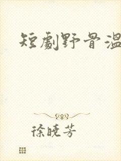短剧野骨温柔