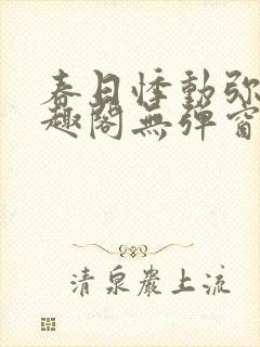 春日悸动弥罗笔趣阁无弹窗