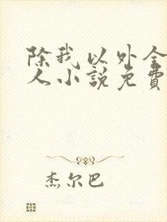 除我以外全员非人小说免费阅读笔趣阁