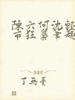 陈六何沈轻舞都市狂枭笔趣阁