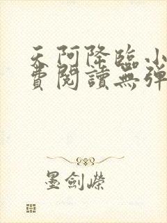 天阿降临小说免费阅读无弹窗