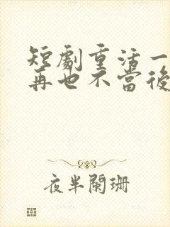 短剧重活一世我再也不当后爸全集