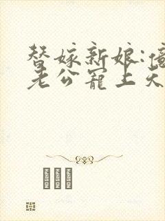 替嫁新娘:亿万老公宠上天夏夕绾陆寒霆