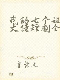 我的七个姐姐是大佬短剧全集免费下载