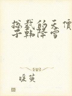 总裁的天价小妻子韩降雪