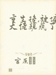 重生后,被偏执大佬亲疯了免费阅读