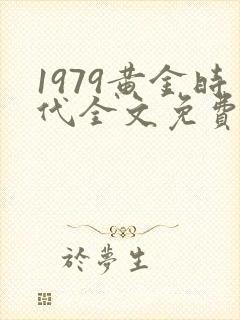 1979黄金时代全文免费阅读无弹窗