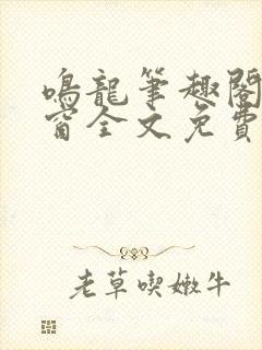 鸣龙笔趣阁无弹窗全文免费阅读