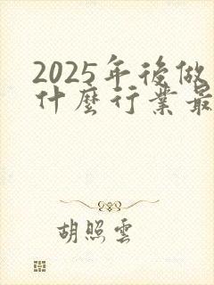 2025年后做什么行业最赚钱
